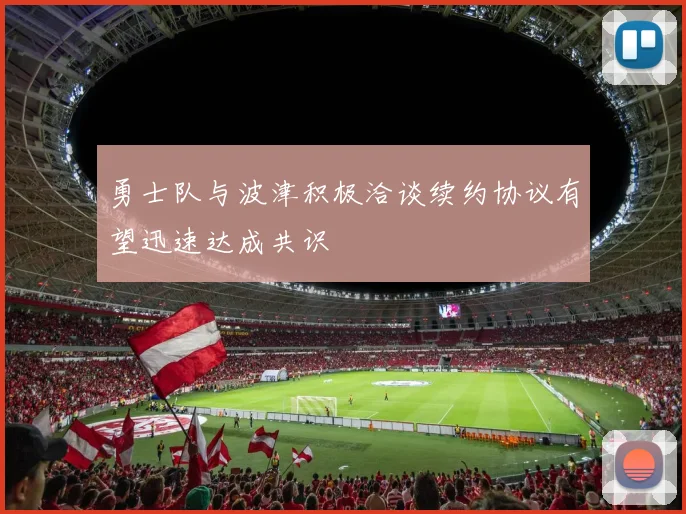 勇士队与波津积极洽谈续约协议有望迅速达成共识