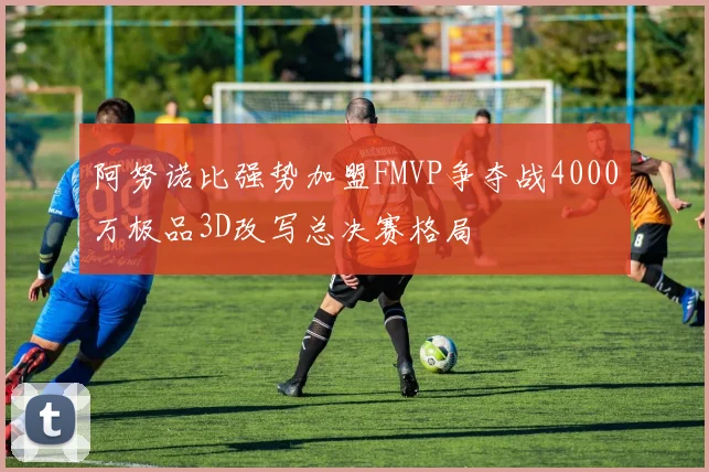 阿努诺比强势加盟FMVP争夺战4000万极品3D改写总决赛格局
