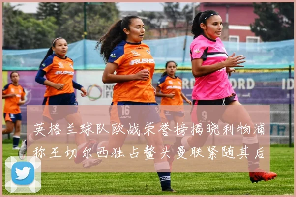 英格兰球队欧战荣誉榜揭晓利物浦称王切尔西独占鳌头曼联紧随其后